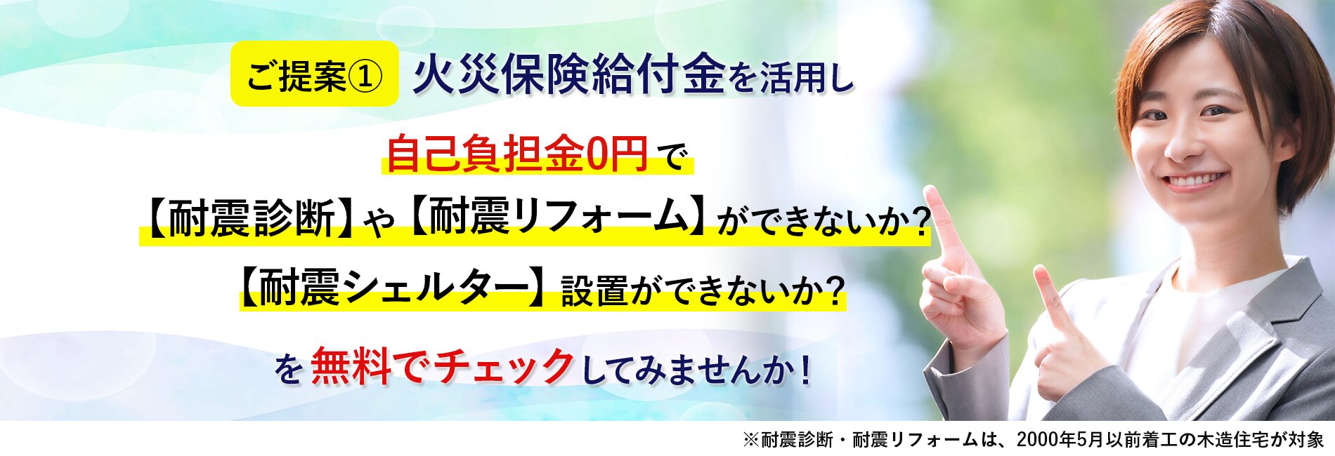 ご提案①火災保険給付金を活用し自己負担金0円で【耐震診断】2000年5月以前着工の木造住宅が対象や【耐震リフォーム】ができないか？を無料でチェックしてみませんか!